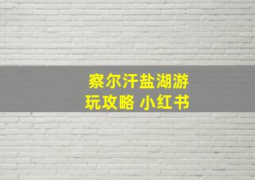 察尔汗盐湖游玩攻略 小红书